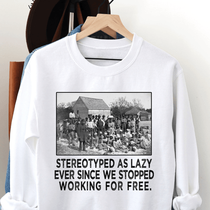 Sweatshirt featuring American slaves alongside the quote, "Stereotyped as lazy ever since we stopped working for free."